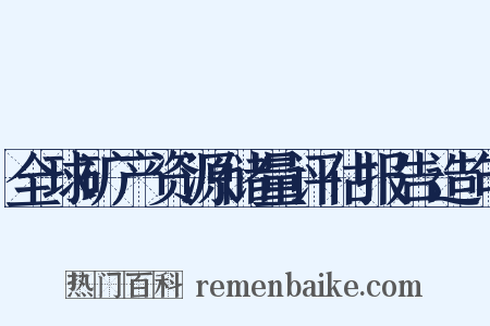 全球矿产资源储量评估报告造句是什么意思的图片